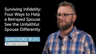 Surviving Infidelity Four Ways to Help a Betrayed Spouse See the Unfaithful Spouse Differently [upl. by Namor]