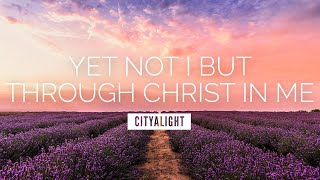 Yet Not I But Through Christ In Me  CityAlight  LYRIC VIDEO [upl. by Belier]