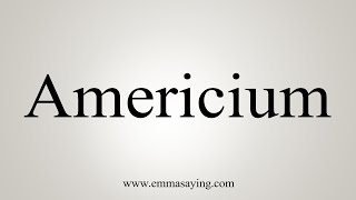 How To Say Americium [upl. by Jack991]