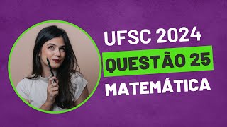 QUESTÃO 25 MATEMÁTICA UFSC 2024 PROVA AMARELA [upl. by Delila811]